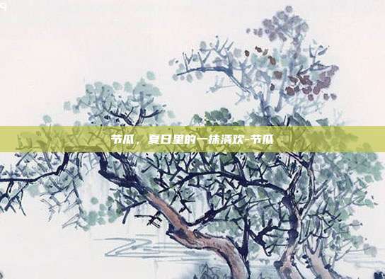 节瓜，夏日里的一抹清欢-节瓜
