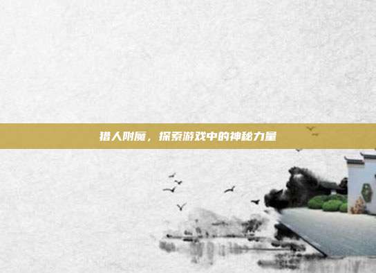 猎人附魔，探索游戏中的神秘力量