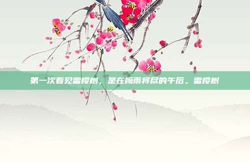 第一次看见雷樱树，是在梅雨将尽的午后。雷樱树