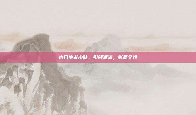 末日使者皮肤，引领潮流，彰显个性
