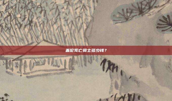盖伦死亡骑士多少钱？