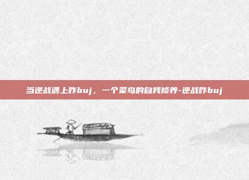 当逆战遇上咋buj，一个菜鸟的自我修养-逆战咋buj