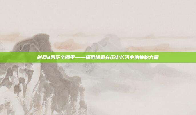 剑网3阿萨辛铜甲——探索隐藏在历史长河中的神秘力量