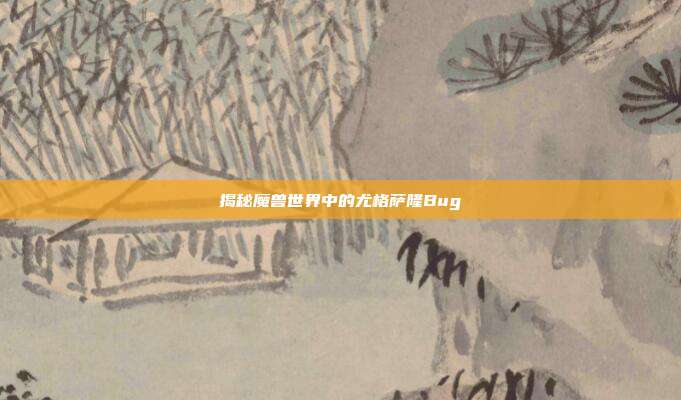 揭秘魔兽世界中的尤格萨隆Bug