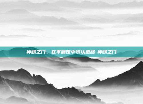 神赐之门，在不确定中辨认道路-神赐之门