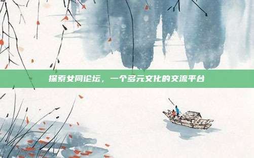 探索女同论坛，一个多元文化的交流平台