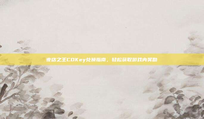 夜店之王CDKey兑换指南，轻松获取游戏内奖励