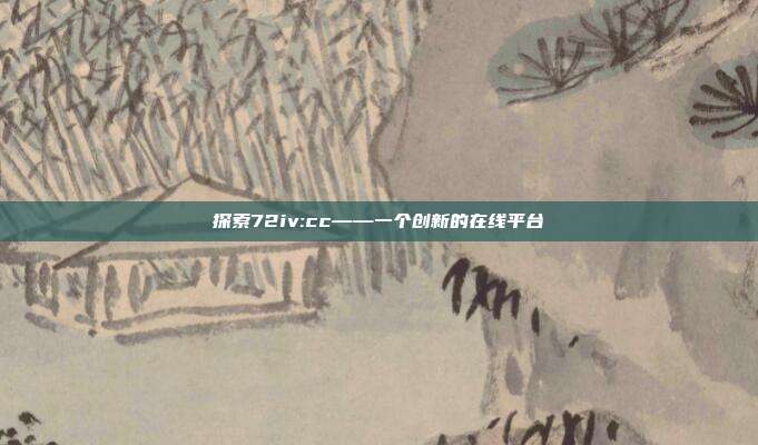 探索72iv:cc——一个创新的在线平台
