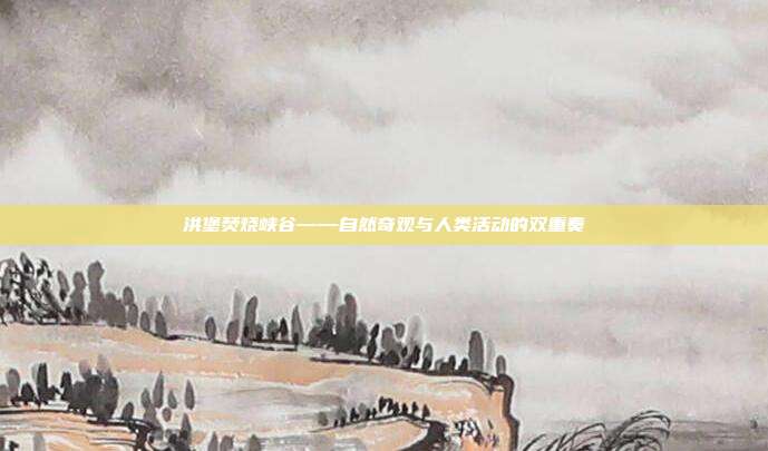 洪堡焚烧峡谷——自然奇观与人类活动的双重奏