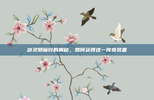 剑灵邪魔铃的奥秘，如何获得这一传奇装备