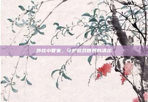 外挂小管家，守护游戏世界的清流
