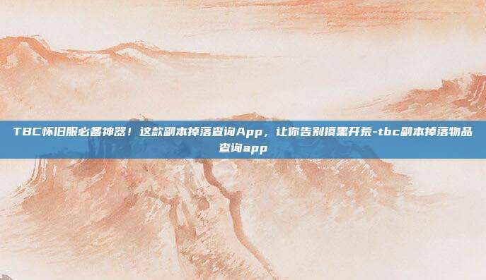 TBC怀旧服必备神器！这款副本掉落查询App，让你告别摸黑开荒-tbc副本掉落物品查询app