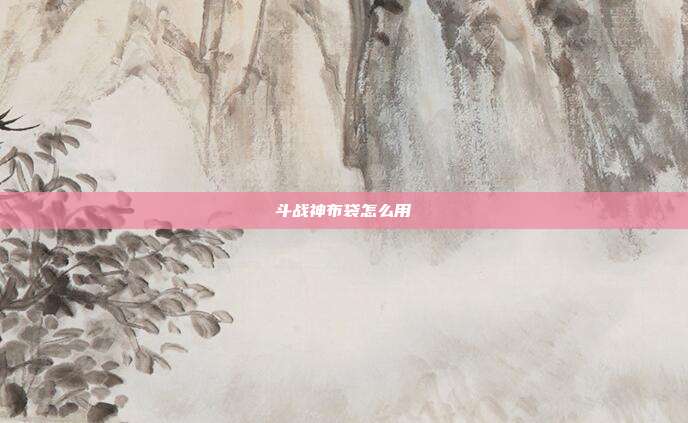 斗战神布袋怎么用