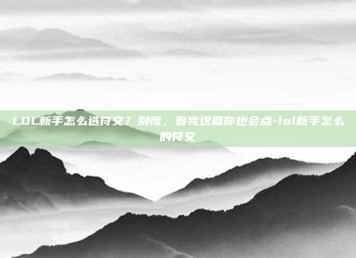 LOL新手怎么选符文？别慌，看完这篇你也会点-lol新手怎么的符文