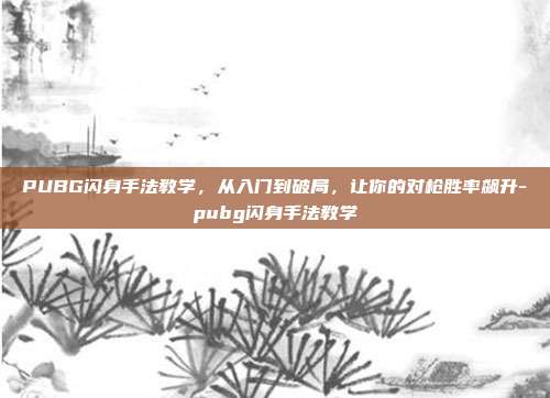 PUBG闪身手法教学，从入门到破局，让你的对枪胜率飙升-pubg闪身手法教学