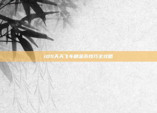 iOS天天飞车刷金币技巧全攻略