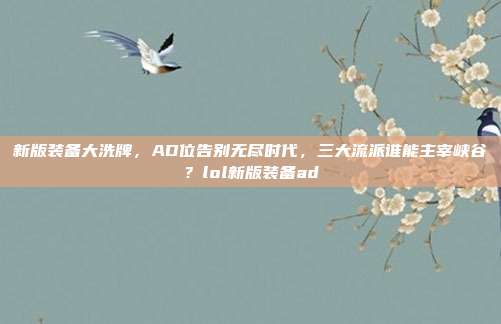 新版装备大洗牌，AD位告别无尽时代，三大流派谁能主宰峡谷？lol新版装备ad