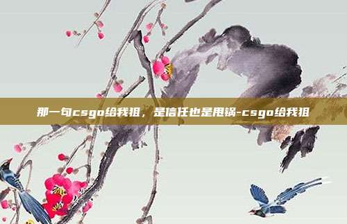 那一句csgo给我狙，是信任也是甩锅-csgo给我狙
