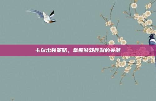 卡尔出装策略，掌握游戏胜利的关键
