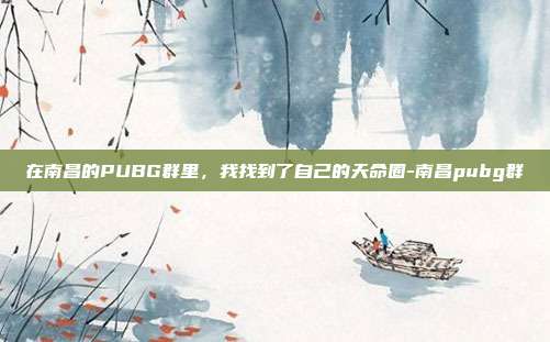 在南昌的PUBG群里，我找到了自己的天命圈-南昌pubg群