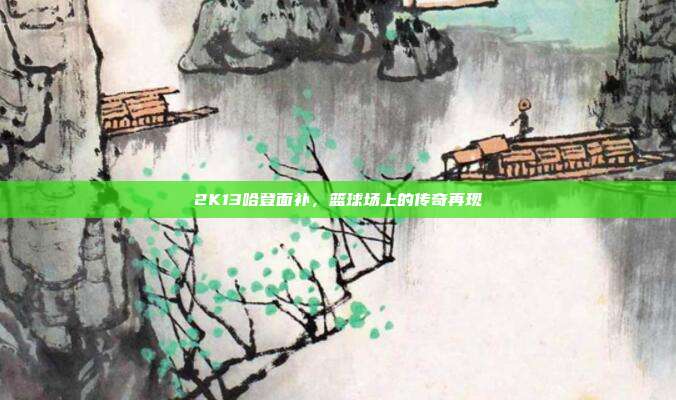 2K13哈登面补,篮球场上的传奇再现