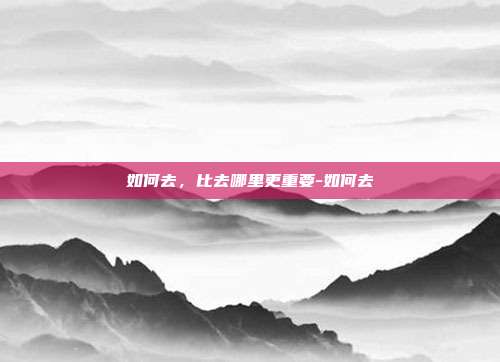 如何去，比去哪里更重要-如何去