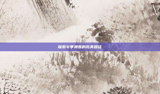 探索冬季滑雪的完美路径