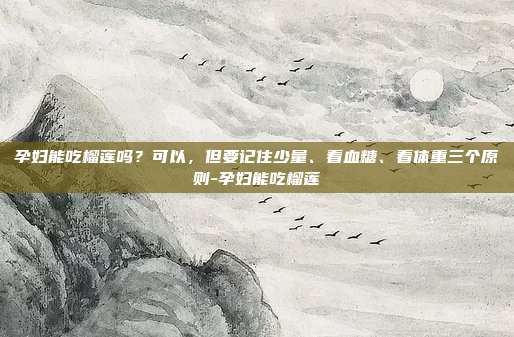 孕妇能吃榴莲吗?可以,但要记住少量、看血糖、看体重三个原则-孕妇能吃榴莲