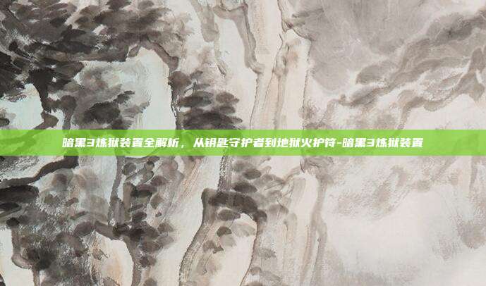暗黑3炼狱装置全解析，从钥匙守护者到地狱火护符-暗黑3炼狱装置