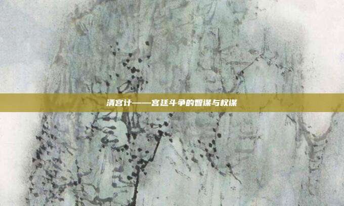 清宫计——宫廷斗争的智谋与权谋
