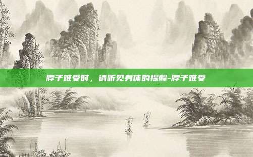 脖子难受时,请听见身体的提醒-脖子难受