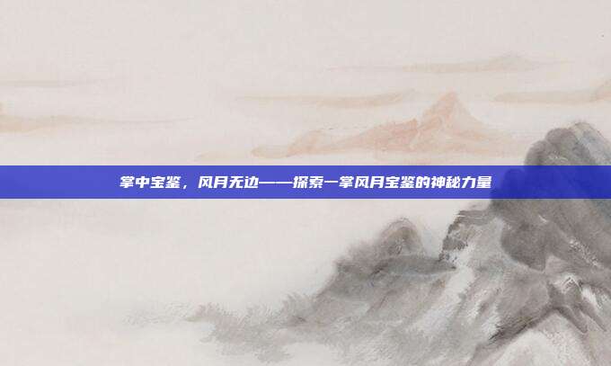 掌中宝鉴，风月无边——探索一掌风月宝鉴的神秘力量