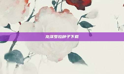 龙泽罗拉种子下载