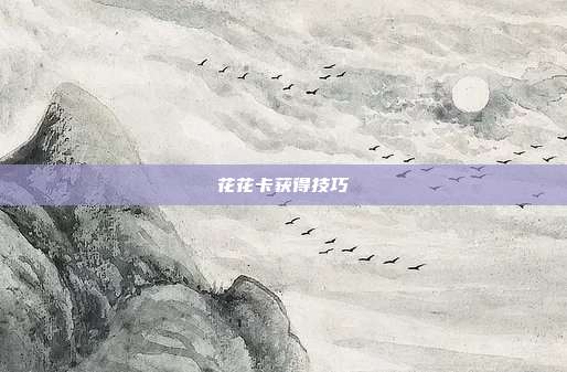 花花卡获得技巧