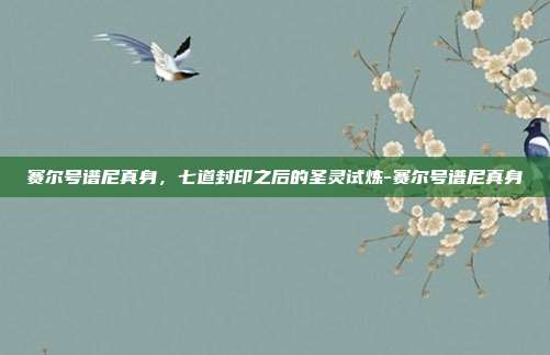 赛尔号谱尼真身,七道封印之后的圣灵试炼-赛尔号谱尼真身