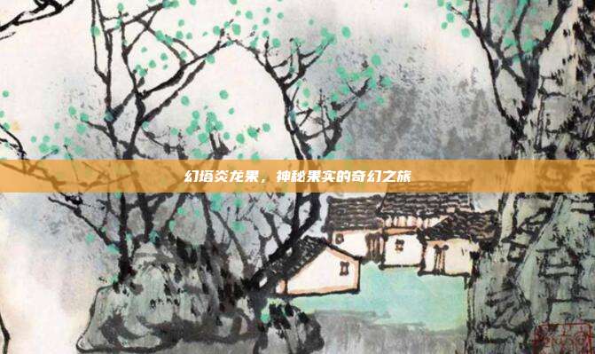 幻塔炎龙果,神秘果实的奇幻之旅