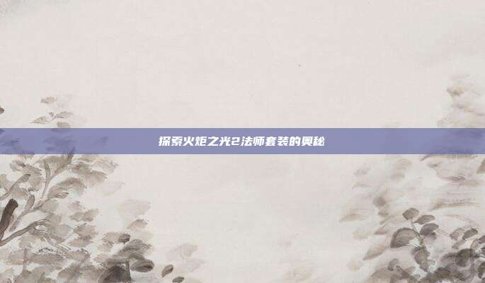 探索火炬之光2法师套装的奥秘