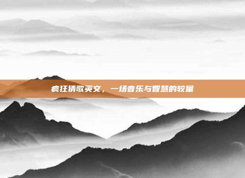 疯狂猜歌英文，一场音乐与智慧的较量