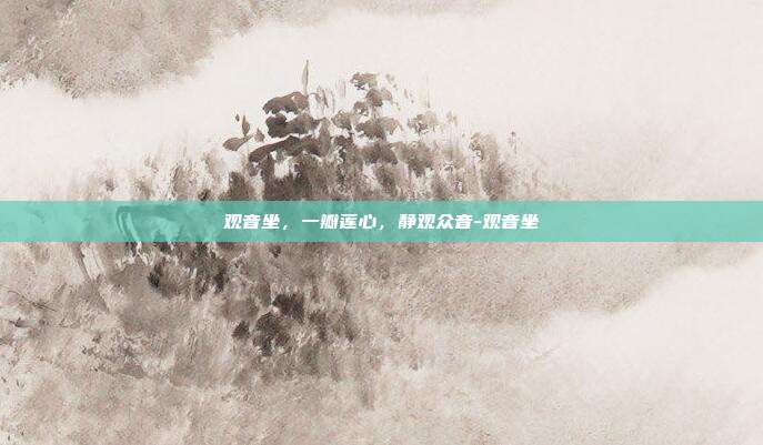观音坐,一瓣莲心,静观众音-观音坐