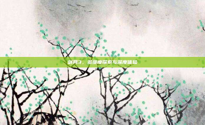 剑网3,多维度探索与深度体验