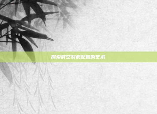 探索时空裂痕配置的艺术