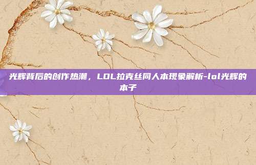光辉背后的创作热潮,LOL拉克丝同人本现象解析-lol光辉的本子