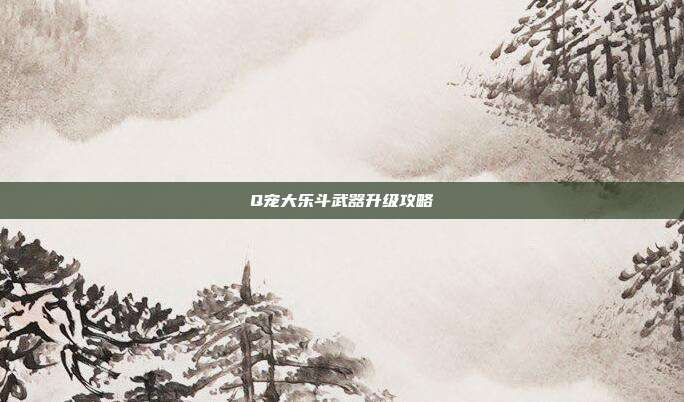 Q宠大乐斗武器升级攻略