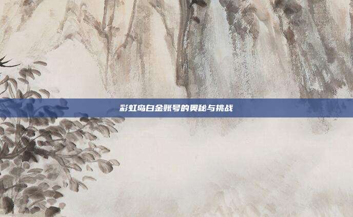 彩虹岛白金账号的奥秘与挑战