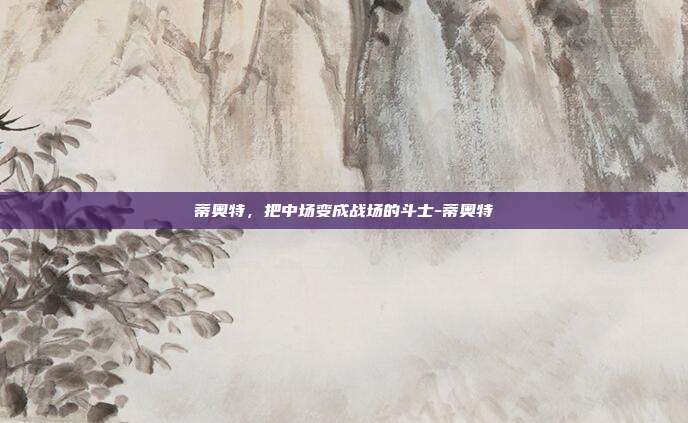 蒂奥特,把中场变成战场的斗士-蒂奥特