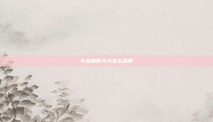 斗战神哮天犬怎么获得