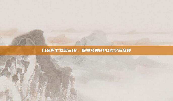 口袋巴士我叫mt2，探索经典RPG的全新旅程