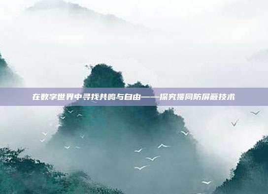 在数字世界中寻找共鸣与自由——探究搜同防屏蔽技术