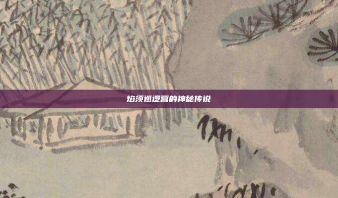焰须巡逻营的神秘传说