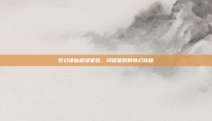 梦幻诛仙超级星娃，闪耀星辰的奇幻旅程